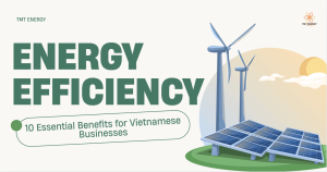 Energy Efficiency: 10 Essential Benefits for Vietnamese Businesses